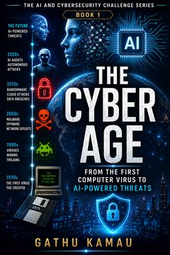 Cover of The Cyber Age: From the First Computer Virus to AI-Powered Threats by Gathu Kamau